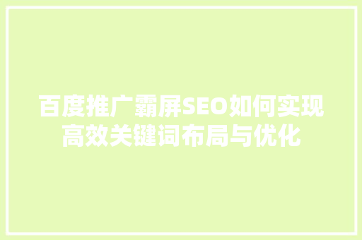 百度推广霸屏SEO如何实现高效关键词布局与优化