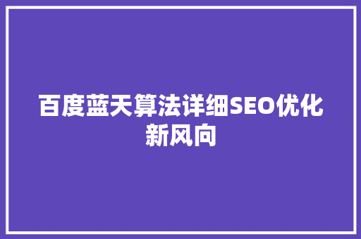 百度蓝天算法详细SEO优化新风向