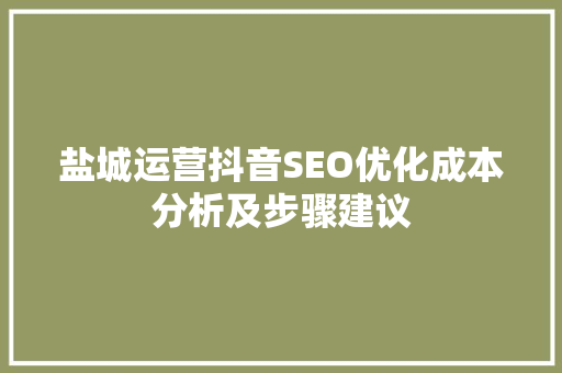 盐城运营抖音SEO优化成本分析及步骤建议