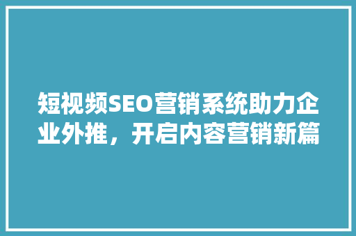 短视频SEO营销系统助力企业外推，开启内容营销新篇章