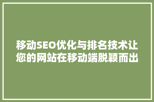 移动SEO优化与排名技术让您的网站在移动端脱颖而出