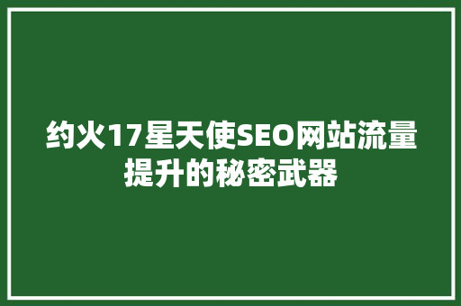 约火17星天使SEO网站流量提升的秘密武器
