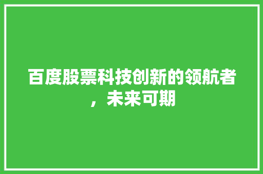 百度股票科技创新的领航者，未来可期