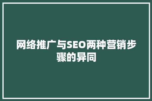网络推广与SEO两种营销步骤的异同
