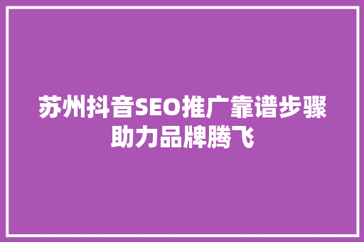 苏州抖音SEO推广靠谱步骤助力品牌腾飞