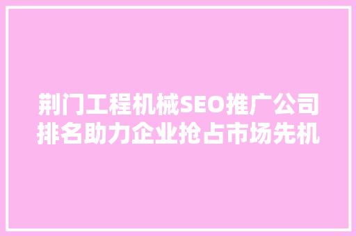 荆门工程机械SEO推广公司排名助力企业抢占市场先机