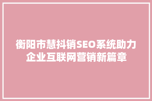 衡阳市慧抖销SEO系统助力企业互联网营销新篇章