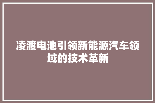 凌渡电池引领新能源汽车领域的技术革新