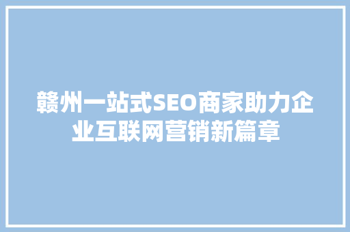 赣州一站式SEO商家助力企业互联网营销新篇章
