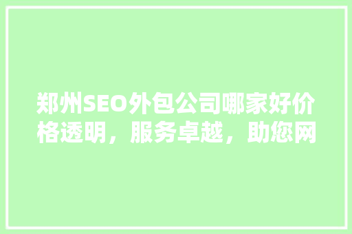 郑州SEO外包公司哪家好价格透明，服务卓越，助您网站排名一路飙升