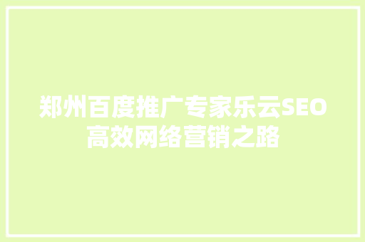 郑州百度推广专家乐云SEO高效网络营销之路