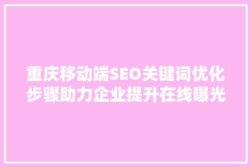 重庆移动端SEO关键词优化步骤助力企业提升在线曝光率