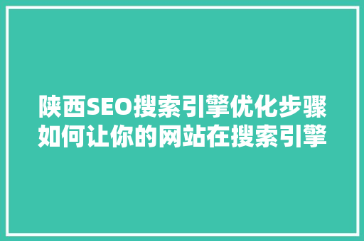 陕西SEO搜索引擎优化步骤如何让你的网站在搜索引擎中脱颖而出