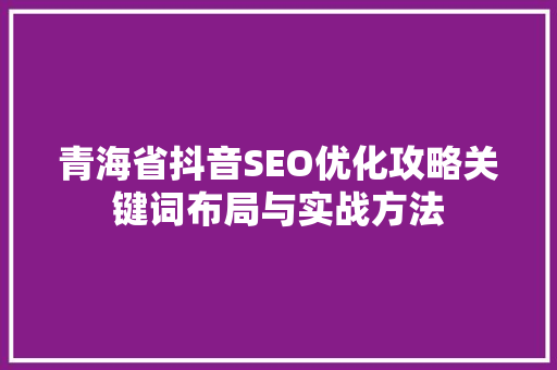 青海省抖音SEO优化攻略关键词布局与实战方法