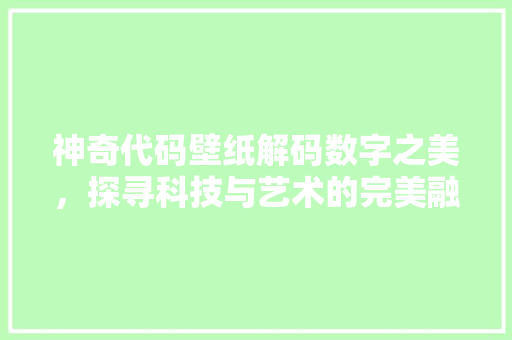 神奇代码壁纸解码数字之美，探寻科技与艺术的完美融合