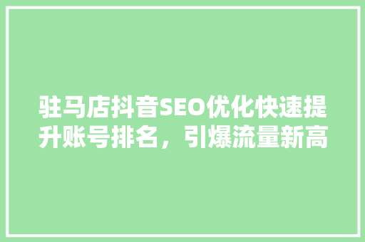 驻马店抖音SEO优化快速提升账号排名，引爆流量新高峰