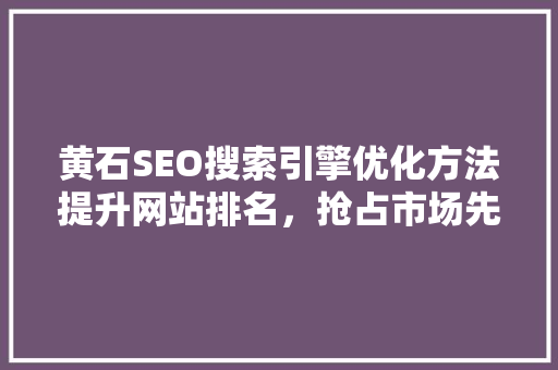 黄石SEO搜索引擎优化方法提升网站排名，抢占市场先机