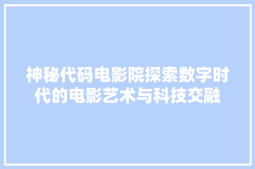 神秘代码电影院探索数字时代的电影艺术与科技交融