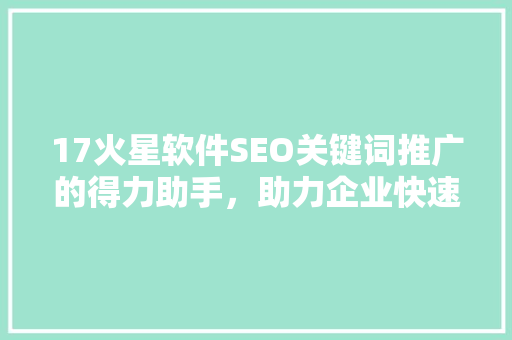 17火星软件SEO关键词推广的得力助手，助力企业快速提升网站排名