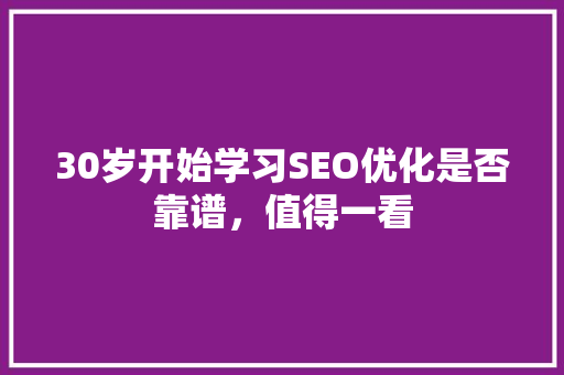 30岁开始学习SEO优化是否靠谱，值得一看