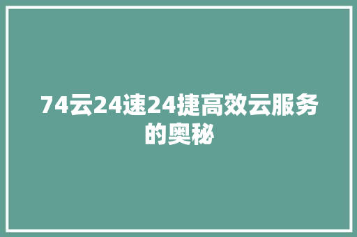 74云24速24捷高效云服务的奥秘