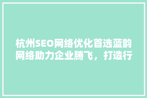 杭州SEO网络优化首选蓝韵网络助力企业腾飞，打造行业典范