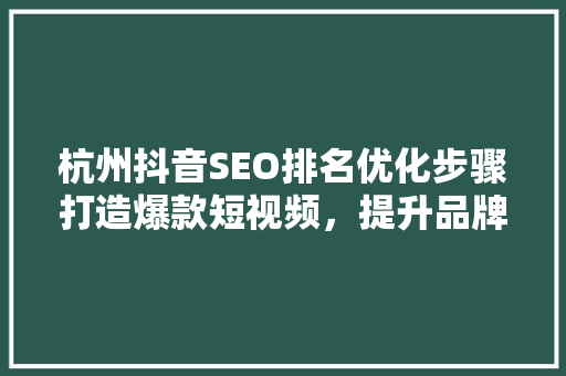 杭州抖音SEO排名优化步骤打造爆款短视频，提升品牌影响力