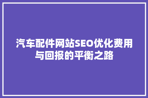 汽车配件网站SEO优化费用与回报的平衡之路