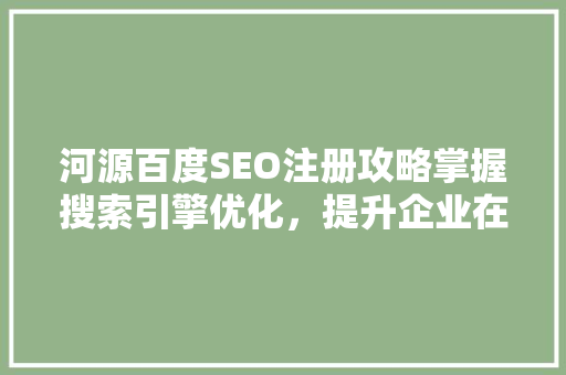 河源百度SEO注册攻略掌握搜索引擎优化，提升企业在线竞争力