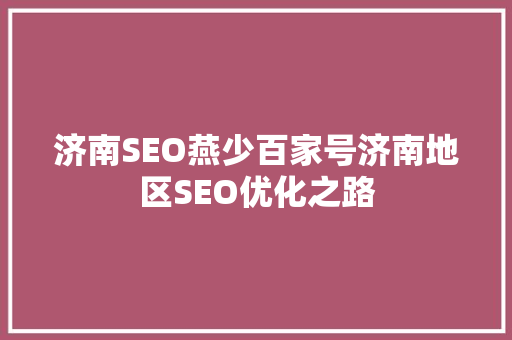 济南SEO燕少百家号济南地区SEO优化之路