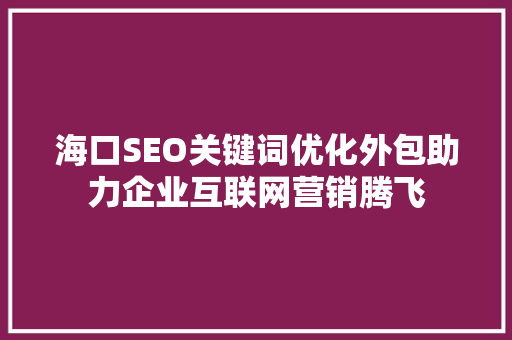 海口SEO关键词优化外包助力企业互联网营销腾飞
