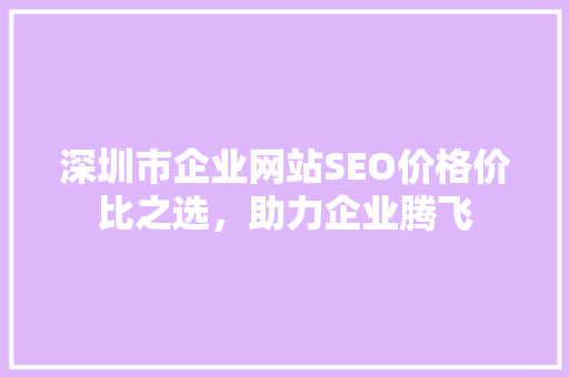 深圳市企业网站SEO价格价比之选，助力企业腾飞