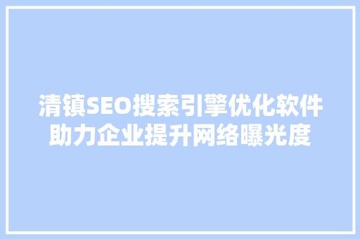 清镇SEO搜索引擎优化软件助力企业提升网络曝光度
