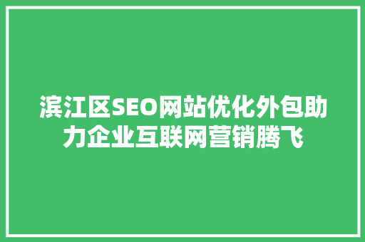 滨江区SEO网站优化外包助力企业互联网营销腾飞