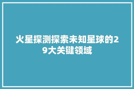 火星探测探索未知星球的29大关键领域