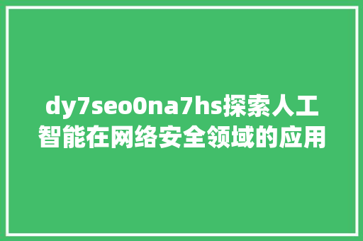dy7seo0na7hs探索人工智能在网络安全领域的应用与挑战