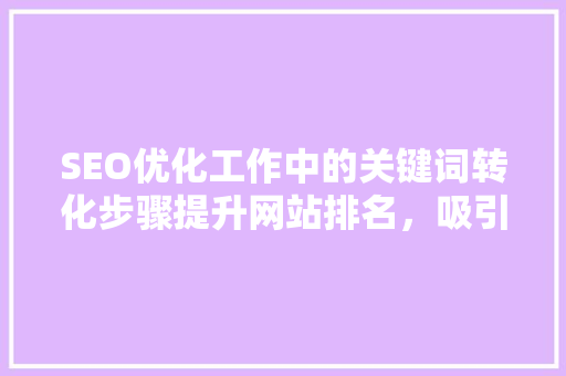 SEO优化工作中的关键词转化步骤提升网站排名，吸引潜在客户