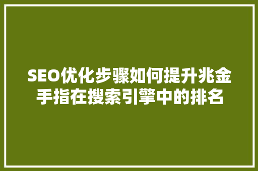 SEO优化步骤如何提升兆金手指在搜索引擎中的排名