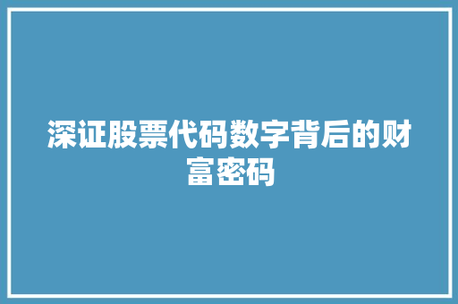 深证股票代码数字背后的财富密码