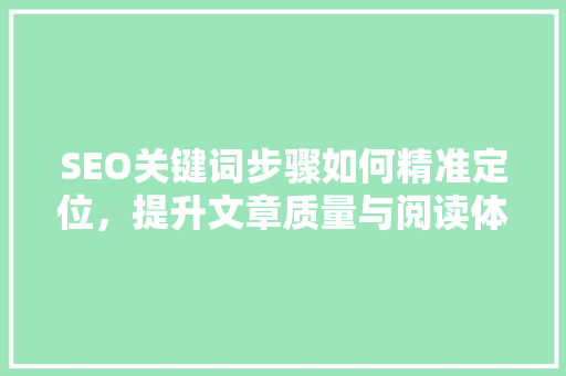 SEO关键词步骤如何精准定位，提升文章质量与阅读体验