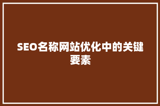 SEO名称网站优化中的关键要素