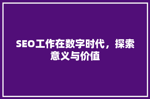 SEO工作在数字时代，探索意义与价值  第1张
