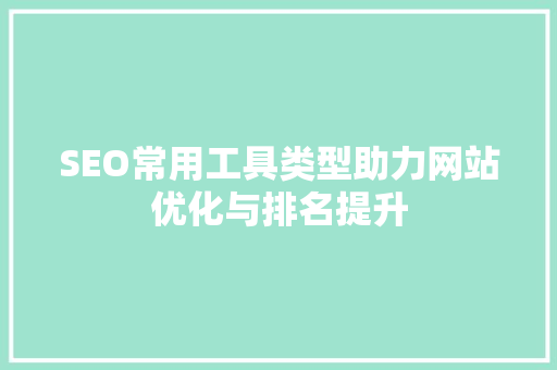 SEO常用工具类型助力网站优化与排名提升