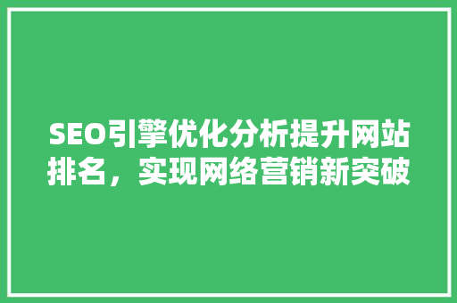 SEO引擎优化分析提升网站排名，实现网络营销新突破