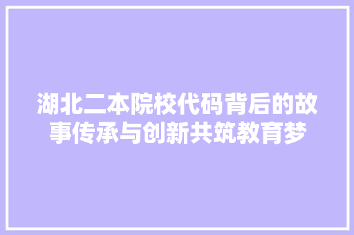 湖北二本院校代码背后的故事传承与创新共筑教育梦