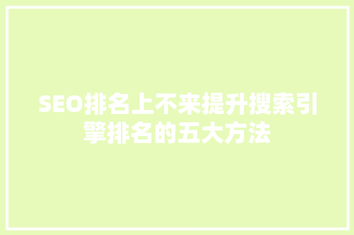 SEO排名上不来提升搜索引擎排名的五大方法