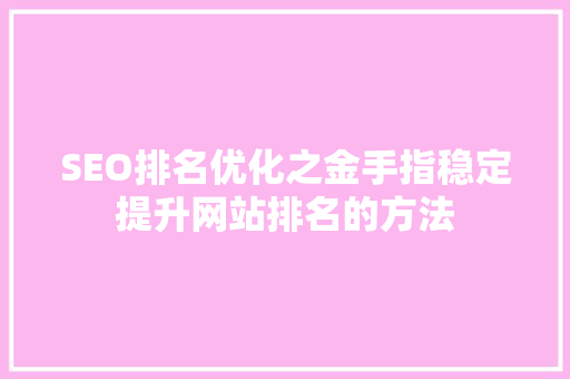 SEO排名优化之金手指稳定提升网站排名的方法