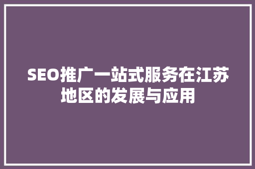 SEO推广一站式服务在江苏地区的发展与应用