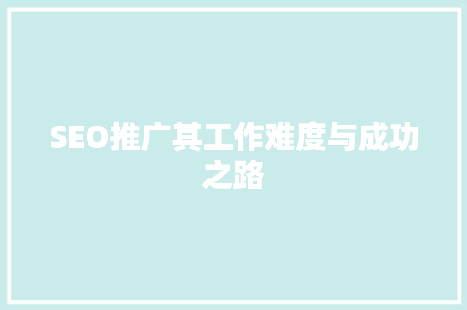 SEO推广其工作难度与成功之路