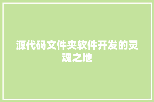 源代码文件夹软件开发的灵魂之地